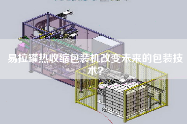 易拉罐热收缩包装机改变未来的包装技术？