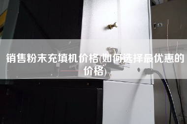 销售粉末充填机价格(如何选择z优惠的价格)