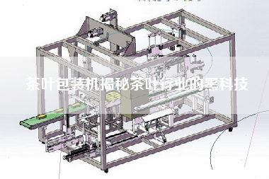 茶叶包装机揭秘茶叶行业的黑科技