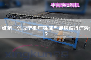 纸箱一体成型机厂商(哪些品牌值得信赖)？