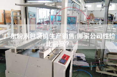 广东粉末包装机生产销售(哪家公司性价比z高？)