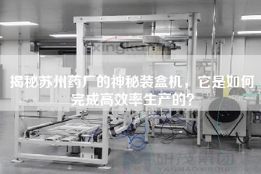 揭秘苏州药厂的神秘装盒机，它是如何完成高效率生产的？