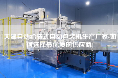 天津自动给袋式自动包装机生产厂家(如何选择z优质的供应商)
