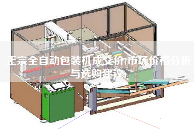 正宗全自动包装机成交价(市场价格分析与选购建议)