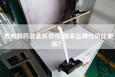 苏州制药装盒机价钱(哪家品牌性价比z高？)