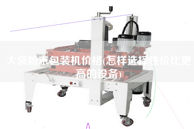 大袋粉末包装机价格(怎样选择性价比z高的设备)