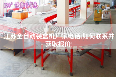 江苏全自动装盒机厂家电话(如何联系并获取报价)