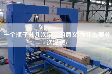 一个瓶子分几次灌装的意义(为什么要分次灌装)