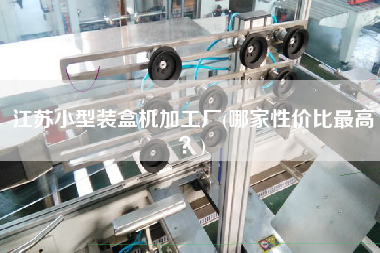 江苏小型装盒机加工厂(哪家性价比z高？)