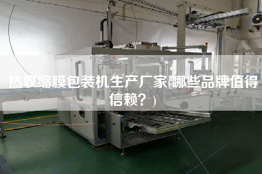 热收缩膜包装机生产厂家(哪些品牌值得信赖？)