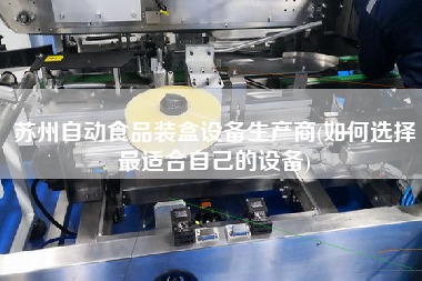 苏州自动食品装盒设备生产商(如何选择z适合自己的设备)