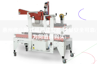 惠州佛山卧式纸箱成型机 质量安全可靠(为何值得X)