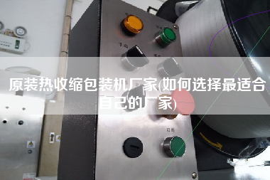 原装热收缩包装机厂家(如何选择z适合自己的厂家)