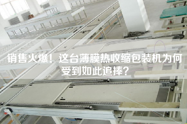 X火爆！这台薄膜热收缩包装机为何受到如此追捧？
