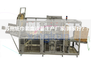 苏州纸巾装盒设备生产厂家(哪家好？)