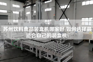 苏州饮料食品装盒机哪家好(如何选择z适合自己的装盒机)