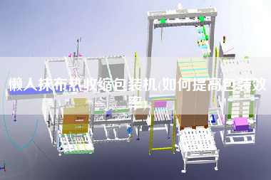 懒人抹布热收缩包装机(如何提高包装效率)