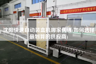 沈阳快速自动装盒机哪家优惠(如何选择z划算的供应商)