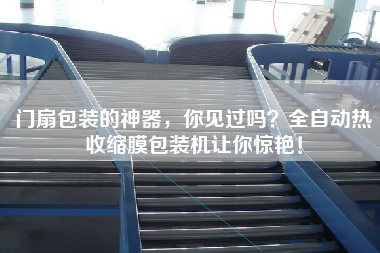 门扇包装的神器，你见过吗？全自动热收缩膜包装机让你惊艳！