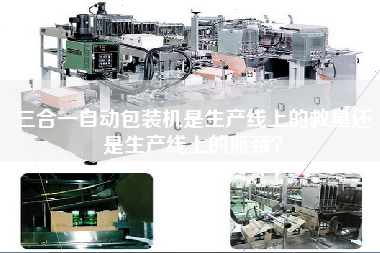三合一自动包装机是生产线上的救星还是生产线上的瓶颈？